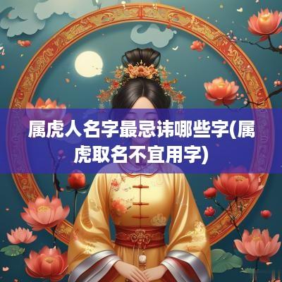 属虎人名字最忌讳哪些字(属虎取名不宜用字)