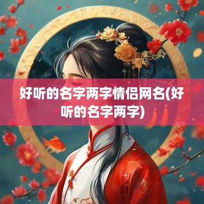 好听的名字两字情侣网名(好听的名字两字)