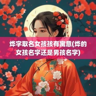 烨字取名女孩孩有寓意(烨的女孩名字还是男孩名字)