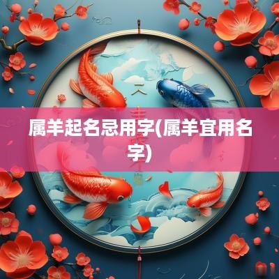 属羊起名忌用字(属羊宜用名字)