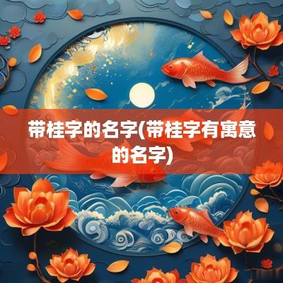 带桂字的名字(带桂字有寓意的名字)