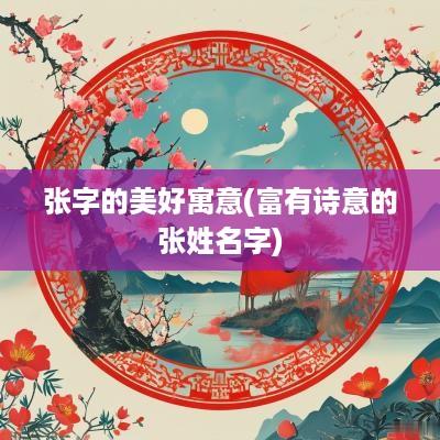 张字的美好寓意(富有诗意的张姓名字)
