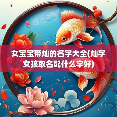 女宝宝带灿的名字大全(灿字女孩取名配什么字好)