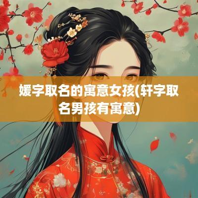 媛字取名的寓意女孩(轩字取名男孩有寓意) 媛字取名的寓意女孩(轩字取名男孩有寓意)