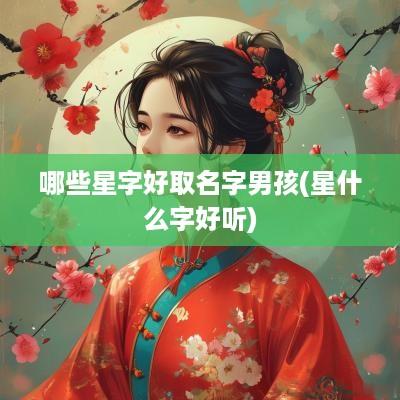 哪些星字好取名字男孩(星什么字好听)