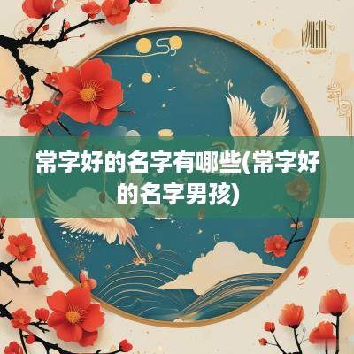 常字好的名字有哪些(常字好的名字男孩)