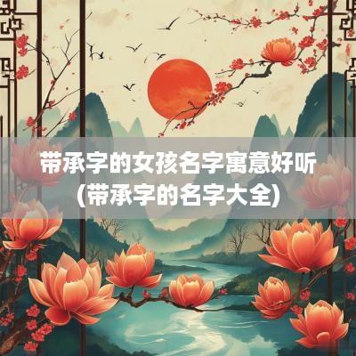 带承字的女孩名字寓意好听(带承字的名字大全)