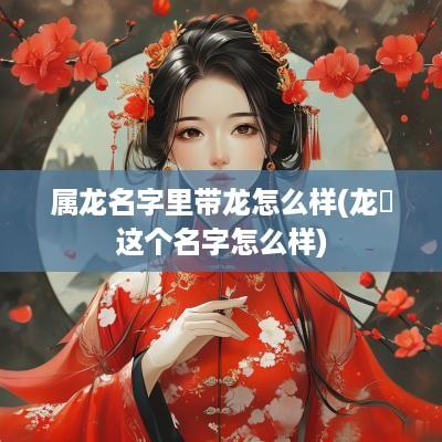 属龙名字里带龙怎么样(龙玥这个名字怎么样)