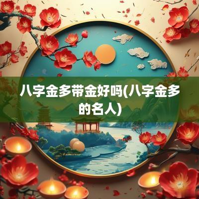 八字金多带金好吗(八字金多的名人)