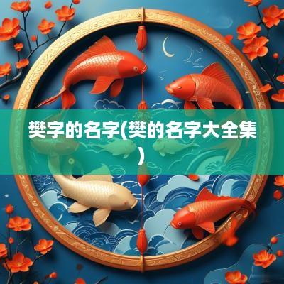 樊字的名字(樊的名字大全集)