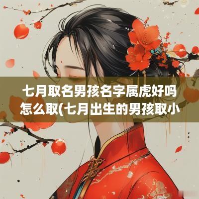 七月取名男孩名字属虎好吗怎么取(七月出生的男孩取小名)