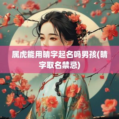 属虎能用晴字起名吗男孩(晴字取名禁忌)