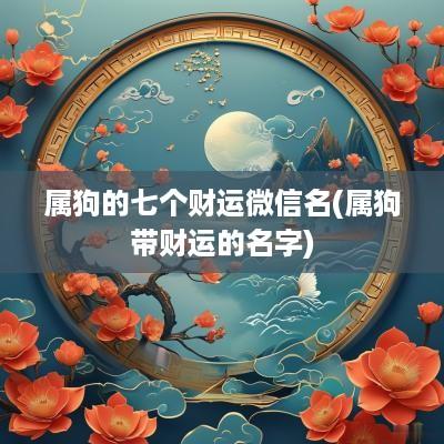 属狗的七个财运微信名(属狗带财运的名字)
