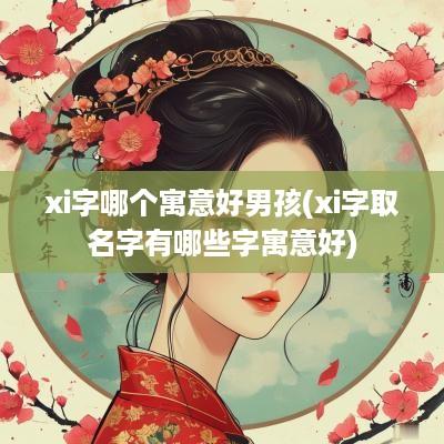 xi字哪个寓意好男孩(xi字取名字有哪些字寓意好)