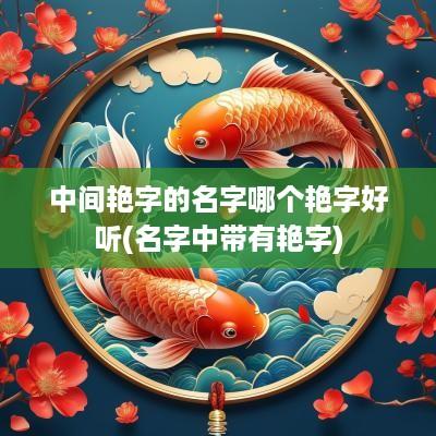 中间艳字的名字哪个艳字好听(名字中带有艳字)