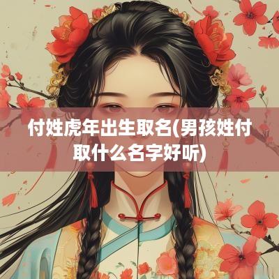 付姓蛇年出生取名(男孩姓付取什么名字好听)