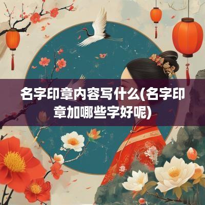 名字印章内容写什么(名字印章加哪些字好呢)