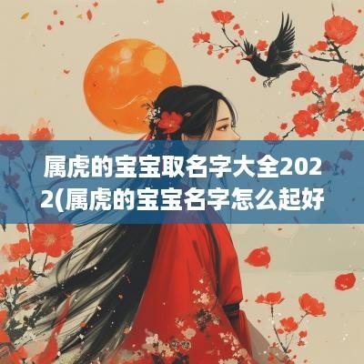属虎的宝宝取名字大全2025(属虎的宝宝名字怎么起好听点)