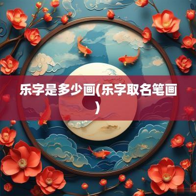 乐字是多少画(乐字取名笔画)