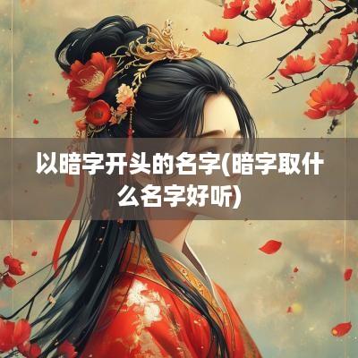 以暗字开头的名字(暗字取什么名字好听)