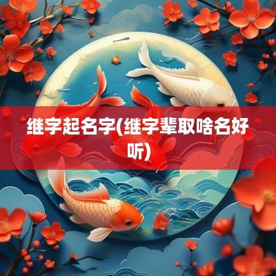 继字起名字(继字辈取啥名好听)