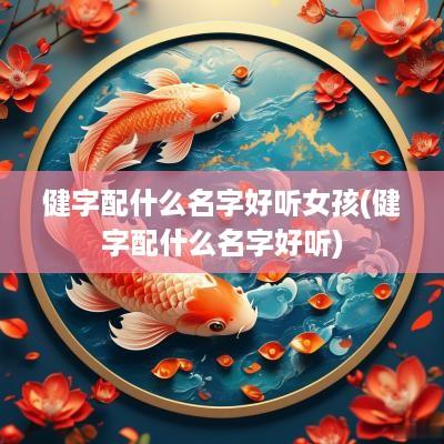 健字配什么名字好听女孩(健字配什么名字好听)