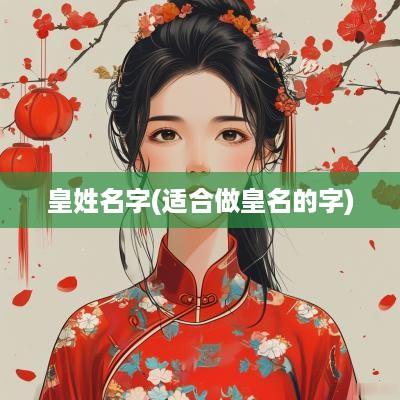 皇姓名字(适合做皇名的字)