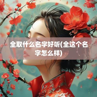全取什么名字好听(全这个名字怎么样)