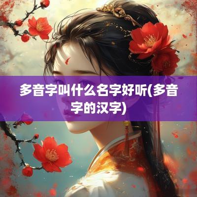 多音字叫什么名字好听(多音字的汉字)