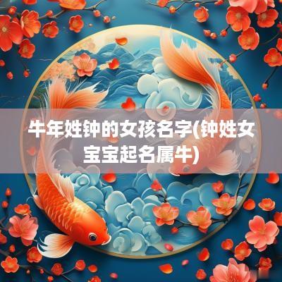 蛇年姓钟的女孩名字(钟姓女宝宝起名属牛)