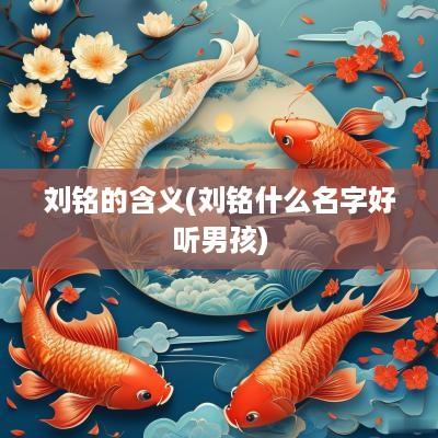 刘铭的含义(刘铭什么名字好听男孩)
