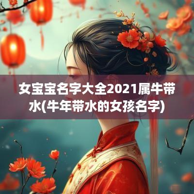 女宝宝名字大全2025属牛带水(蛇年带水的女孩名字)