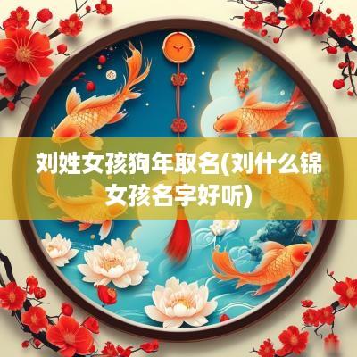 刘姓女孩狗年取名(刘什么锦女孩名字好听)