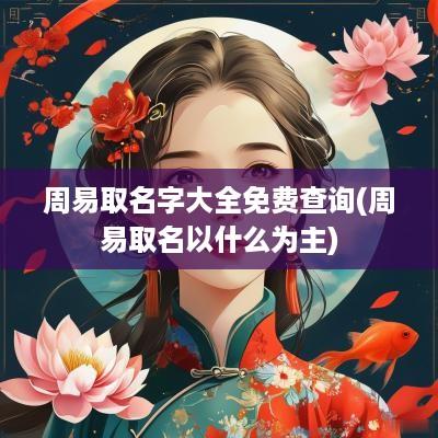 周易取名字大全免费查询(周易取名以什么为主)