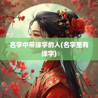 名字中带缘字的人(名字里有缘字)