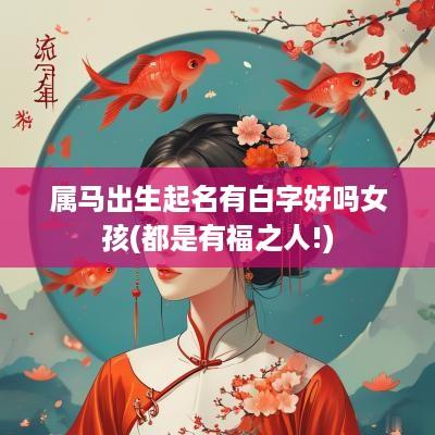 属马出生起名有白字好吗女孩(都是有福之人!)