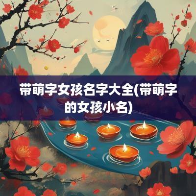 带萌字女孩名字大全(带萌字的女孩小名)
