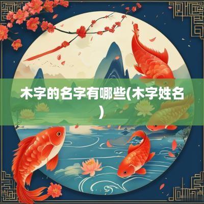 木字的名字有哪些(木字姓名)