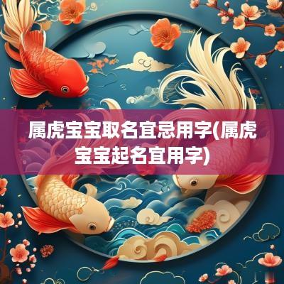 属虎宝宝取名宜忌用字(属虎宝宝起名宜用字)