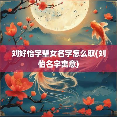 刘好怡字辈女名字怎么取(刘怡名字寓意)