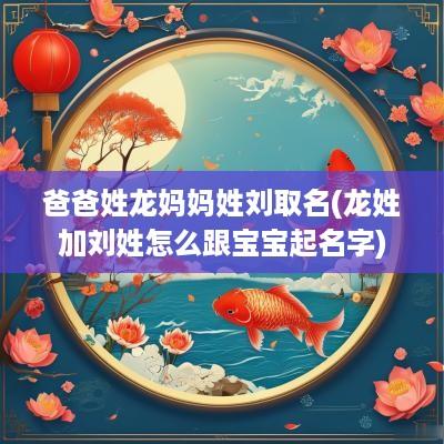 爸爸姓龙妈妈姓刘取名(龙姓加刘姓怎么跟宝宝起名字)