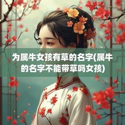 为属牛女孩有草的名字(属牛的名字不能带草吗女孩)