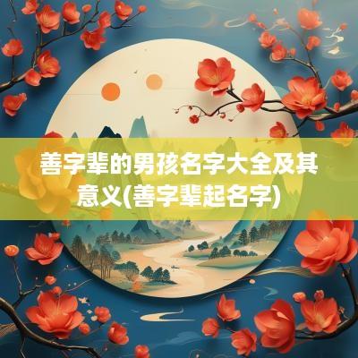 善字辈的男孩名字大全及其意义(善字辈起名字)