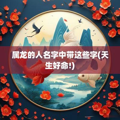 属龙的人名字中带这些字(天生好命!)