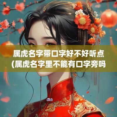 属虎名字带口字好不好听点(属虎名字里不能有口字旁吗)