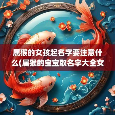 属猴的女孩起名字要注意什么(属猴的宝宝取名字大全女孩)