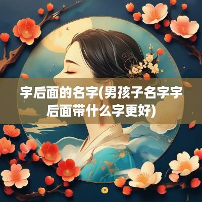 宇后面的名字(男孩子名字宇后面带什么字更好)