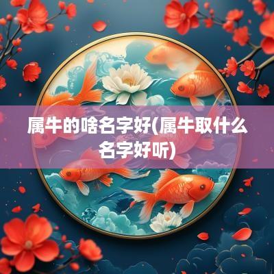 属牛的啥名字好(属牛取什么名字好听)