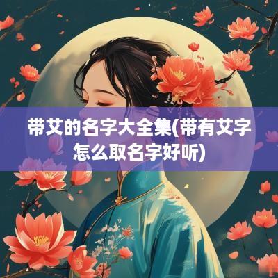 带艾的名字大全集(带有艾字怎么取名字好听)