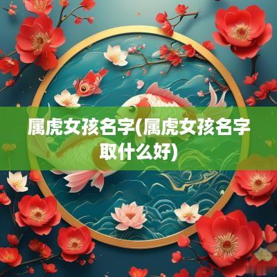 属虎女孩名字(属虎女孩名字取什么好)
